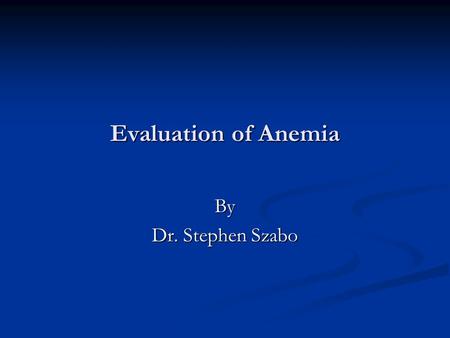 Evaluation of Anemia By Dr. Stephen Szabo.