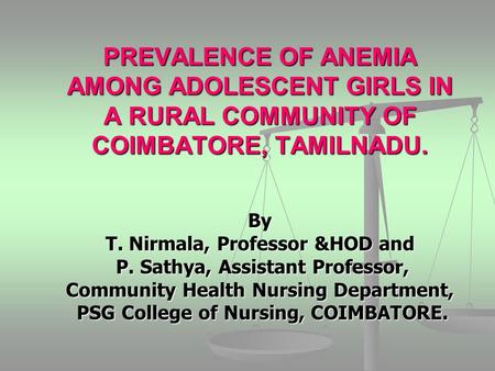 PREVALENCE OF ANEMIA AMONG ADOLESCENT GIRLS IN A RURAL COMMUNITY OF COIMBATORE, TAMILNADU. By T. Nirmala, Professor &HOD and P. Sathya, Assistant Professor,