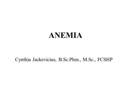ANEMIA Cynthia Jackevicius, B.Sc.Phm., M.Sc., FCSHP.