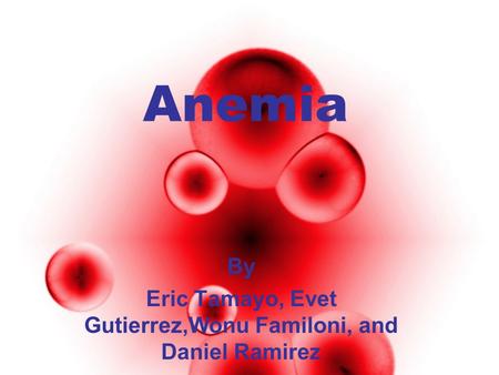 Anemia By Eric Tamayo, Evet Gutierrez,Wonu Familoni, and Daniel Ramirez.