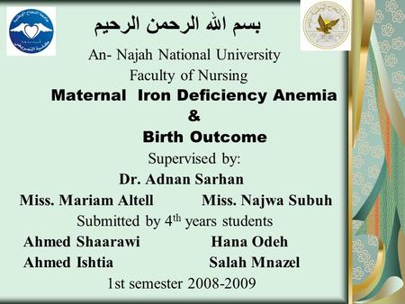بسم الله الرحمن الرحيم An- Najah National University Faculty of Nursing Maternal Iron Deficiency Anemia & Birth Outcome Supervised by: Dr. Adnan Sarhan.