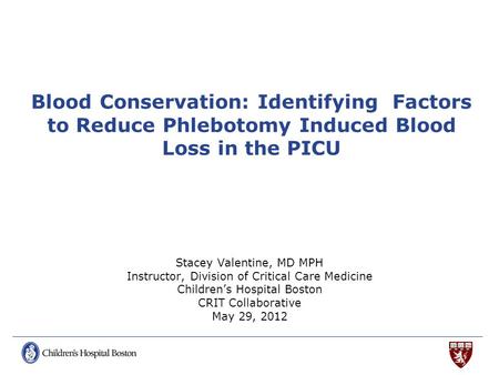 Blood Conservation: Identifying Factors to Reduce Phlebotomy Induced Blood Loss in the PICU Stacey Valentine, MD MPH Instructor, Division of Critical Care.