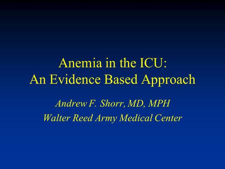 Anemia in the ICU: An Evidence Based Approach Andrew F. Shorr, MD, MPH Walter Reed Army Medical Center.