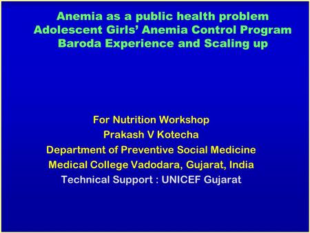 Anemia as a public health problem Adolescent Girls’ Anemia Control Program Baroda Experience and Scaling up For Nutrition Workshop Prakash V Kotecha Department.