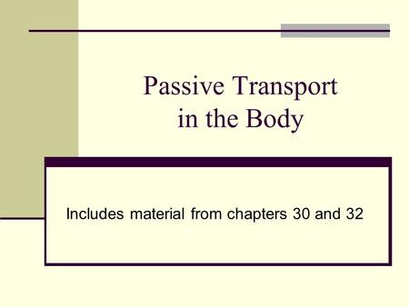 Passive Transport in the Body Includes material from chapters 30 and 32.
