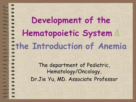 Development of the Hematopoietic System & the Introduction of Anemia The department of Pediatric, Hematology/Oncology, Dr.Jie Yu, MD. Associate Professor.