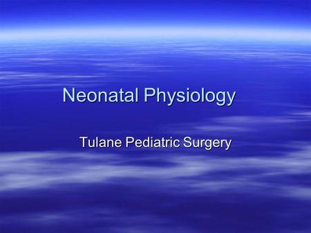 Neonatal Physiology Tulane Pediatric Surgery. Topics  Fluids and Electrolytes  Cardiopulmonary  Temperature Regulation  Jaundice  Host Defenses 