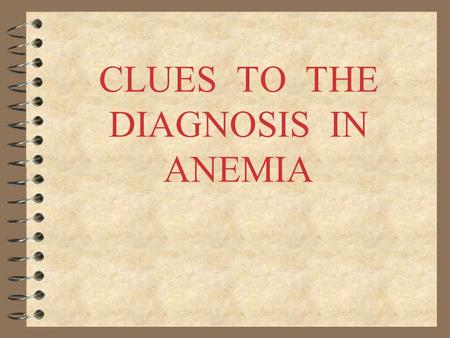 CLUES TO THE DIAGNOSIS IN ANEMIA PRINCIPLES 4 Anemia is not a disease 4 There is usually a cause 4 investigation should be logical 4 Start with CBC and.