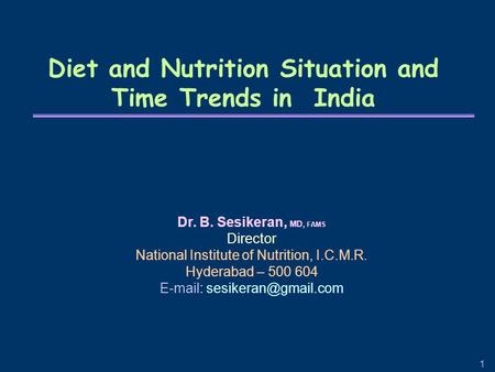 1 Diet and Nutrition Situation and Time Trends in India Dr. B. Sesikeran, MD, FAMS Director National Institute of Nutrition, I.C.M.R. Hyderabad – 500 604.