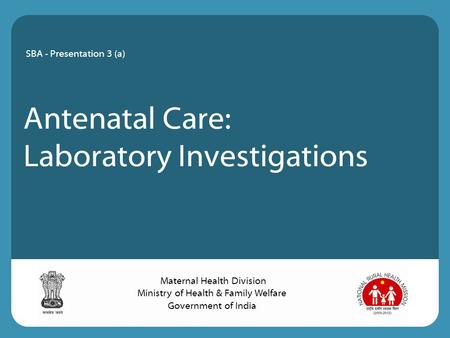 Antenatal Care: Laboratory Investigations SBA - Presentation 3 (a) Maternal Health Division Ministry of Health & Family Welfare Government of India.