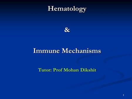 Hematology& Immune Mechanisms Tutor: Prof Mohan Dikshit 1.
