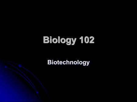 Biology 102 Biotechnology.