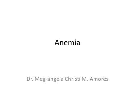 Anemia Dr. Meg-angela Christi M. Amores. What is Hematopoeisis? It is the process by which the formed elements of the blood are produced Erythropoeisis: