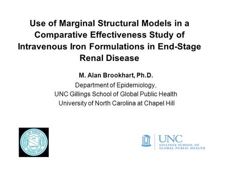 Use of Marginal Structural Models in a Comparative Effectiveness Study of Intravenous Iron Formulations in End-Stage Renal Disease M. Alan Brookhart, Ph.D.