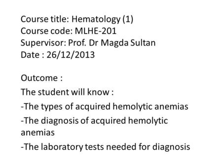 Course title: Hematology (1) Course code: MLHE-201 Supervisor: Prof. Dr Magda Sultan Date : 26/12/2013 Outcome : The student will know : -The types of.
