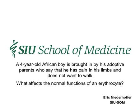 Eric Niederhoffer SIU-SOM What affects the normal functions of an erythrocyte? A 4-year-old African boy is brought in by his adoptive parents who say that.