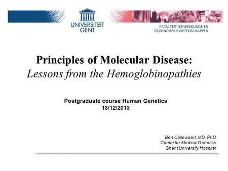 Postgraduate course Human Genetics 13/12/2013 Bert Callewaert, MD, PhD Center for Medical Genetics Ghent University Hospital Principles of Molecular Disease:
