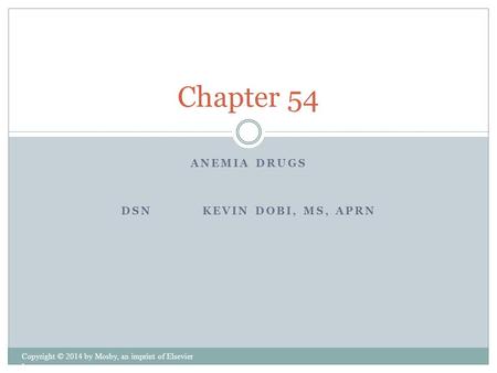 ANEMIA DRUGS DSN KEVIN DOBI, MS, APRN Copyright © 2014 by Mosby, an imprint of Elsevier Inc. Chapter 54.