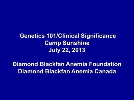 Genetics 101/Clinical Significance Camp Sunshine July 22, 2013 Diamond Blackfan Anemia Foundation Diamond Blackfan Anemia Canada.