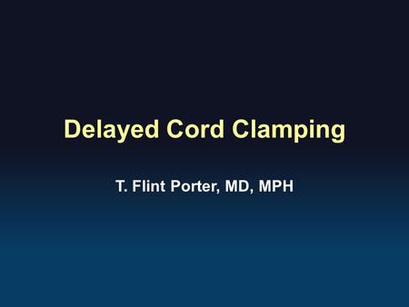 Delayed Cord Clamping T. Flint Porter, MD, MPH.