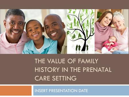 THE VALUE OF FAMILY HISTORY IN THE PRENATAL CARE SETTING INSERT PRESENTATION DATE.