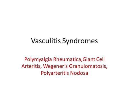 Vasculitis Syndromes Polymyalgia Rheumatica,Giant Cell Arteritis, Wegener’s Granulomatosis, Polyarteritis Nodosa.