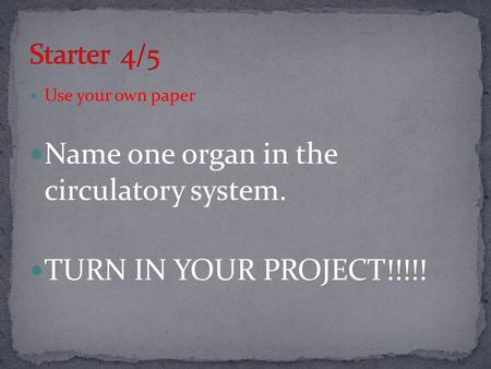 Use your own paper Name one organ in the circulatory system. TURN IN YOUR PROJECT!!!!!