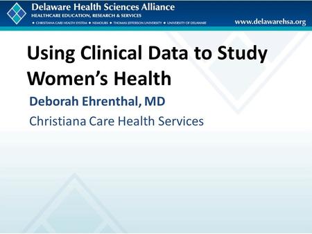 Using Clinical Data to Study Women’s Health Deborah Ehrenthal, MD Christiana Care Health Services.