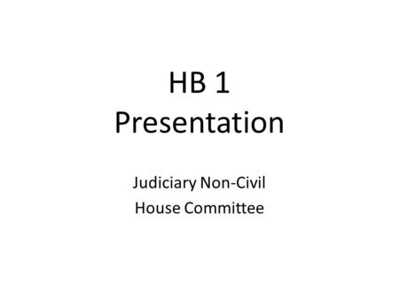 HB 1 Presentation Judiciary Non-Civil House Committee.