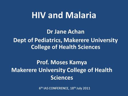 HIV and Malaria Dr Jane Achan Dept of Pediatrics, Makerere University College of Health Sciences Prof. Moses Kamya Makerere University College of Health.