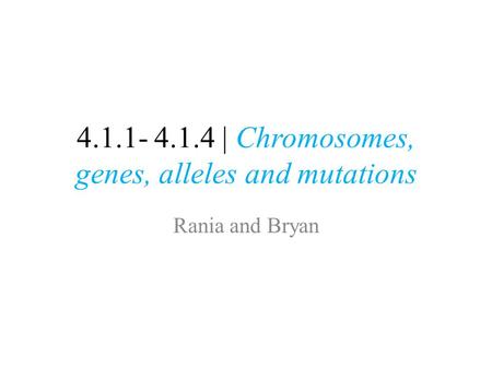 4.1.1- 4.1.4 | Chromosomes, genes, alleles and mutations Rania and Bryan.