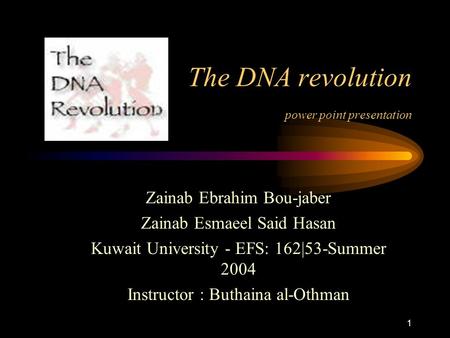 1 The DNA revolution power point presentation Zainab Ebrahim Bou-jaber Zainab Esmaeel Said Hasan Kuwait University - EFS: 162|53-Summer 2004 Instructor.