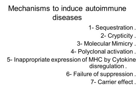Mechanisms to induce autoimmune diseases 1- Sequestration. 2- Crypticity. 3- Molecular Mimicry. 4- Polyclonal activation. 5- Inappropriate expression of.