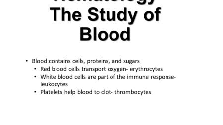 Hematology The Study of Blood Blood contains cells, proteins, and sugars Red blood cells transport oxygen- erythrocytes White blood cells are part of the.
