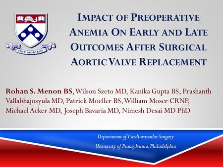 I MPACT OF P REOPERATIVE A NEMIA O N E ARLY AND L ATE O UTCOMES A FTER S URGICAL A ORTIC V ALVE R EPLACEMENT Rohan S. Menon BS, Wilson Szeto MD, Kanika.