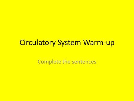 Circulatory System Warm-up Complete the sentences.