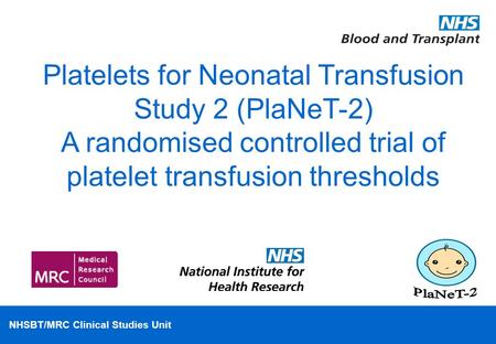 NHSBT/MRC Clinical Studies Unit Platelets for Neonatal Transfusion Study 2 (PlaNeT-2) A randomised controlled trial of platelet transfusion thresholds.