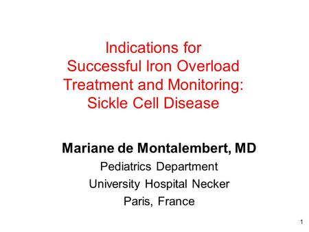 1 Indications for Successful Iron Overload Treatment and Monitoring: Sickle Cell Disease Mariane de Montalembert, MD Pediatrics Department University Hospital.