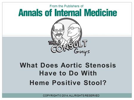 What Does Aortic Stenosis Have to Do With Heme Positive Stool? COPYRIGHT © 2014, ALL RIGHTS RESERVED From the Publishers of.