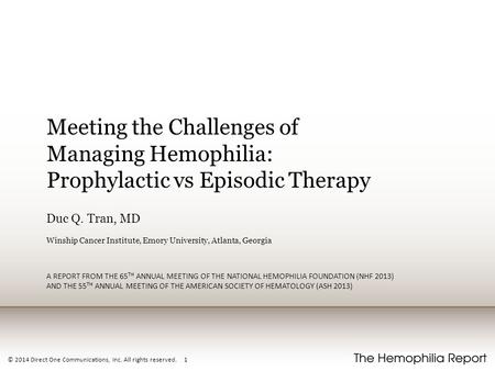 © 2014 Direct One Communications, Inc. All rights reserved. 1 Meeting the Challenges of Managing Hemophilia: Prophylactic vs Episodic Therapy Duc Q. Tran,