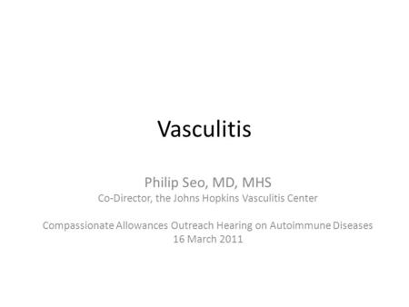 Vasculitis Philip Seo, MD, MHS Co-Director, the Johns Hopkins Vasculitis Center Compassionate Allowances Outreach Hearing on Autoimmune Diseases 16 March.