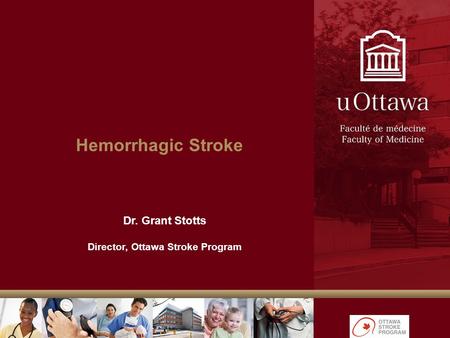 Hemorrhagic Stroke Dr. Grant Stotts Director, Ottawa Stroke Program.