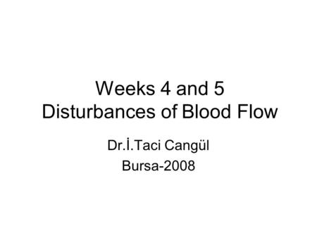 Weeks 4 and 5 Disturbances of Blood Flow Dr.İ.Taci Cangül Bursa-2008.