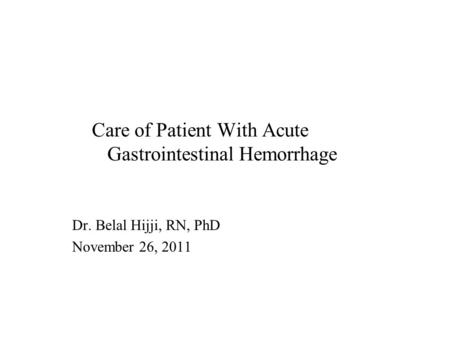 Care of Patient With Acute Gastrointestinal Hemorrhage Dr. Belal Hijji, RN, PhD November 26, 2011.