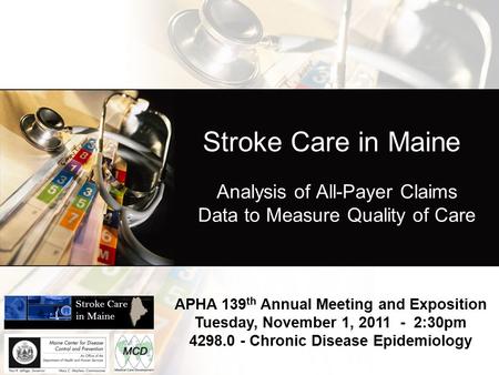 Stroke Care in Maine Analysis of All-Payer Claims Data to Measure Quality of Care APHA 139 th Annual Meeting and Exposition Tuesday, November 1, 2011 -