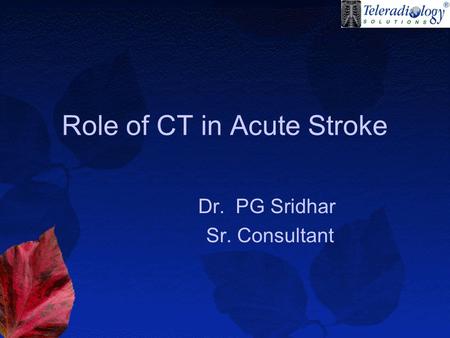 Role of CT in Acute Stroke Dr. PG Sridhar Sr. Consultant.