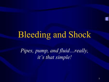 1 Bleeding and Shock Pipes, pump, and fluid…really, it’s that simple!