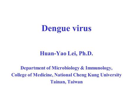 Dengue virus Huan-Yao Lei, Ph.D.