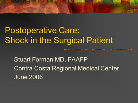 Postoperative Care: Shock in the Surgical Patient Stuart Forman MD, FAAFP Contra Costa Regional Medical Center June 2006.