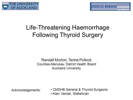 Life-Threatening Haemorrhage Following Thyroid Surgery Randall Morton, Terina Pollock Counties-Manukau District Health Board Auckland University CMDHB.